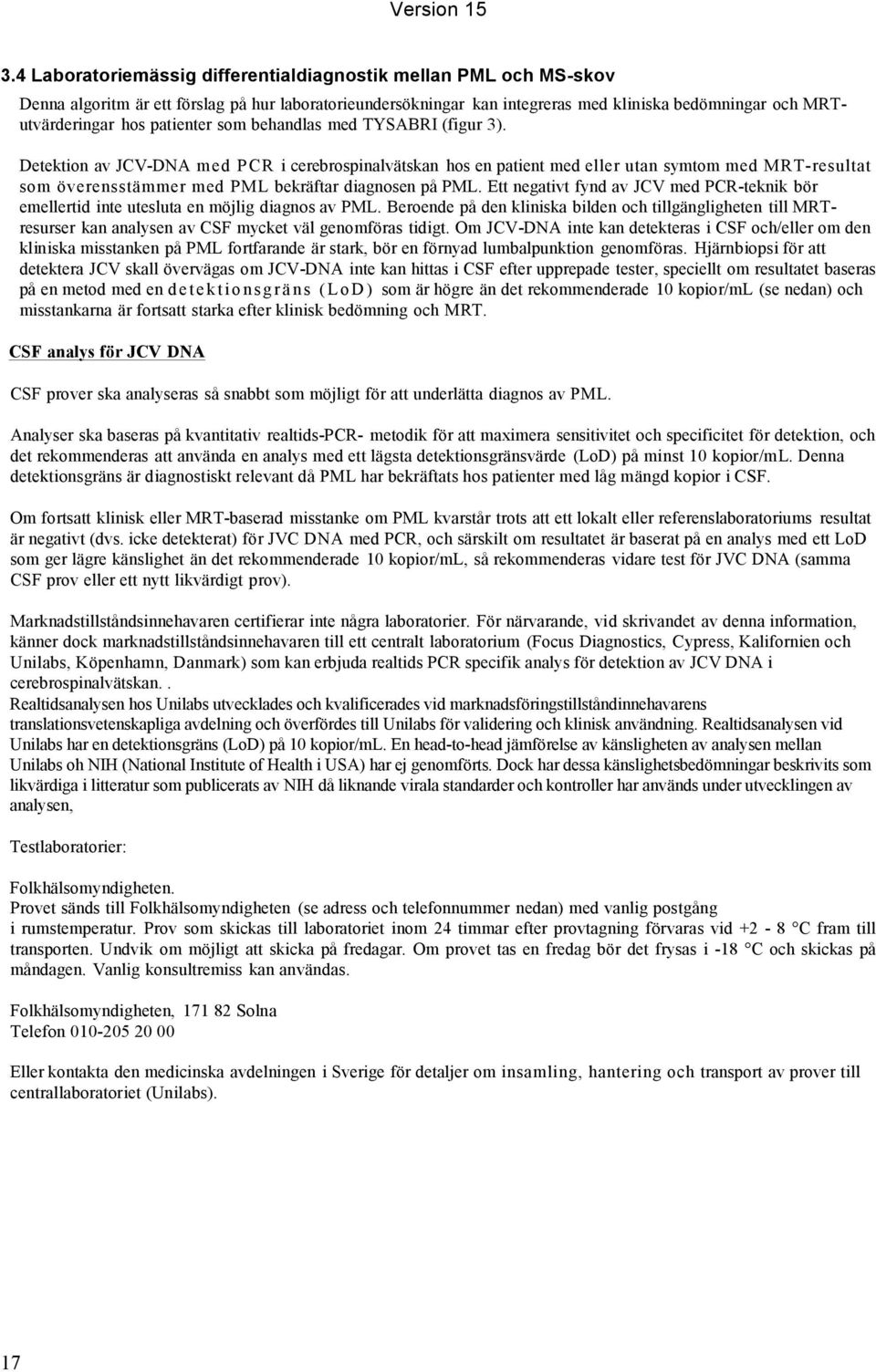 Detektion av JCV-DNA med PCR i cerebrospinalvätskan hos en patient med eller utan symtom med MRT-resultat som överensstämmer med PML bekräftar diagnosen på PML.