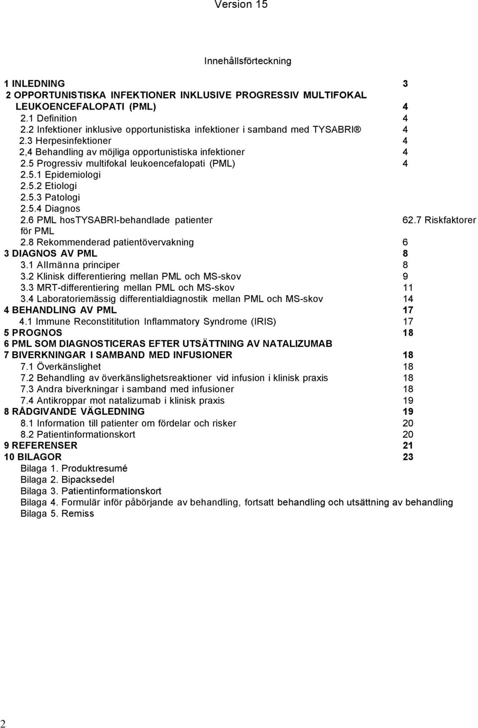 5 Progressiv multifokal leukoencefalopati (PML) 4 2.5.1 Epidemiologi 2.5.2 Etiologi 2.5.3 Patologi 2.5.4 Diagnos 2.6 PML hostysabri-behandlade patienter 62.7 Riskfaktorer för PML 2.