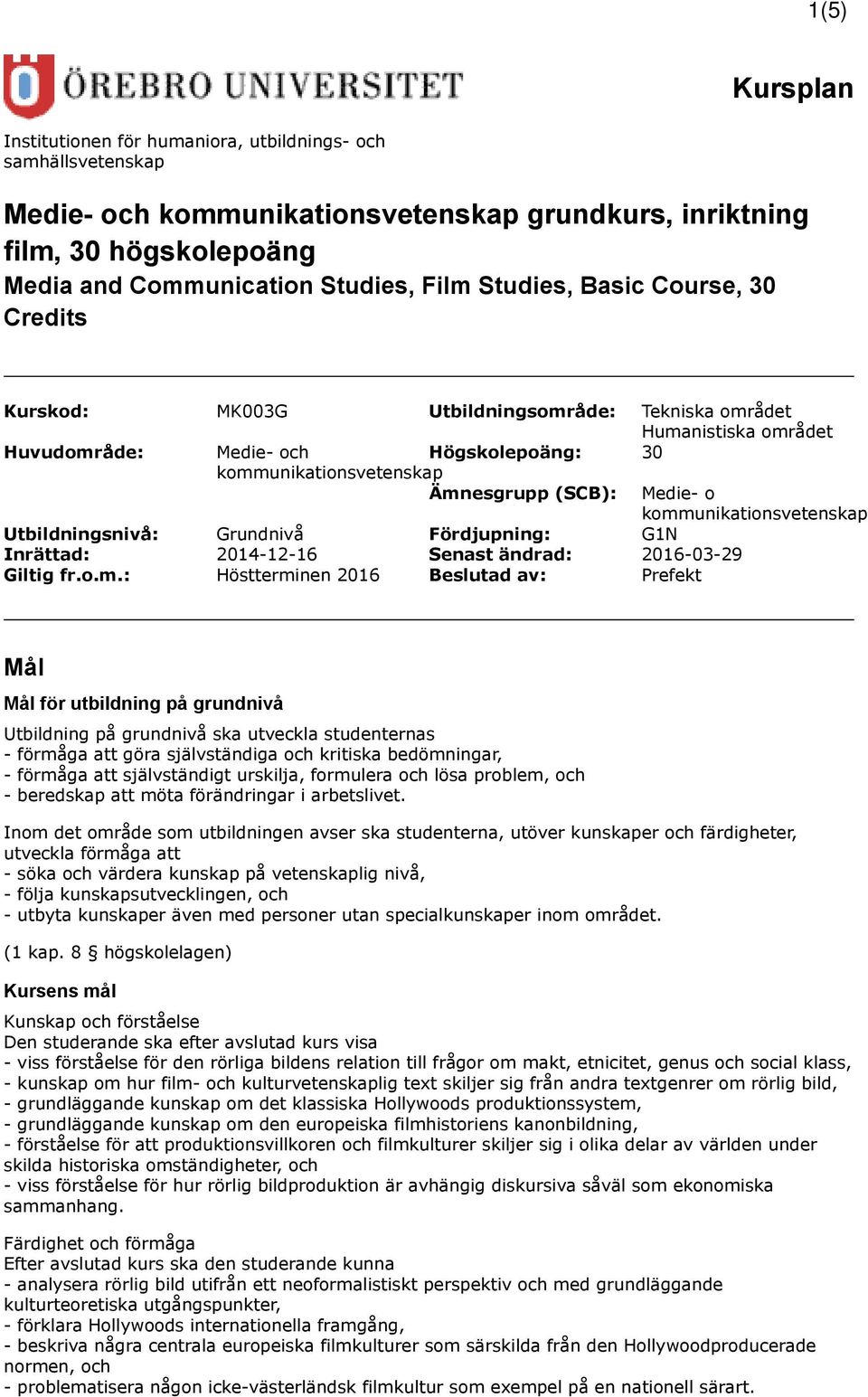 kommunikationsvetenskap Utbildningsnivå: Grundnivå Fördjupning: G1N Inrättad: 2014-12-16 Senast ändrad: 2016-03-29 Giltig fr.o.m.: Höstterminen 2016 Beslutad av: Prefekt Mål Mål för utbildning på