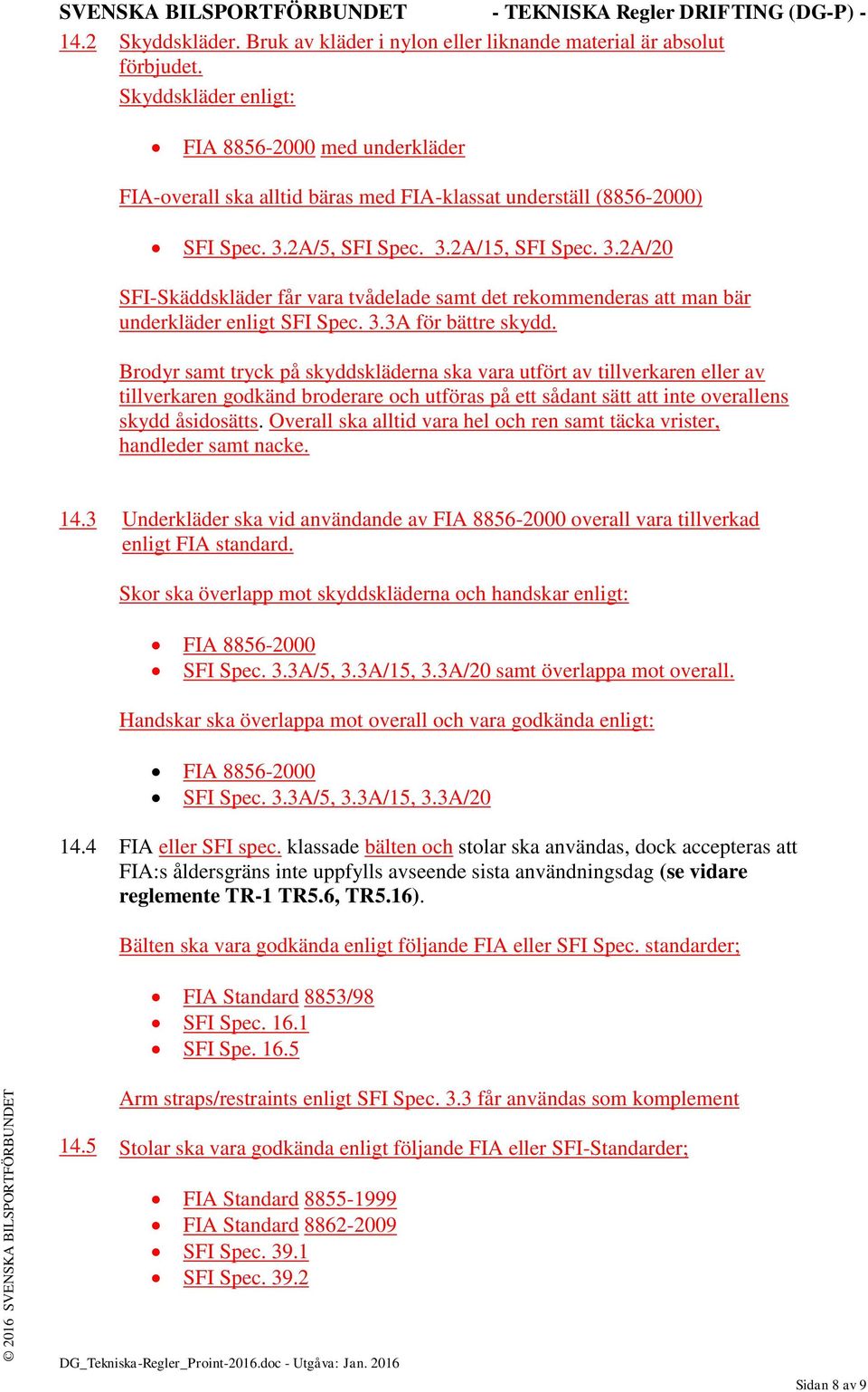 2A/5, SFI Spec. 3.2A/15, SFI Spec. 3.2A/20 SFI-Skäddskläder får vara tvådelade samt det rekommenderas att man bär underkläder enligt SFI Spec. 3.3A för bättre skydd.