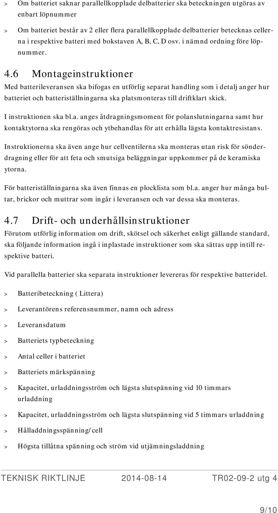 6 Montageinstruktioner Med batterileveransen ska bifogas en utförlig separat handling som i detalj anger hur batteriet och batteriställningarna ska platsmonteras till driftklart skick.