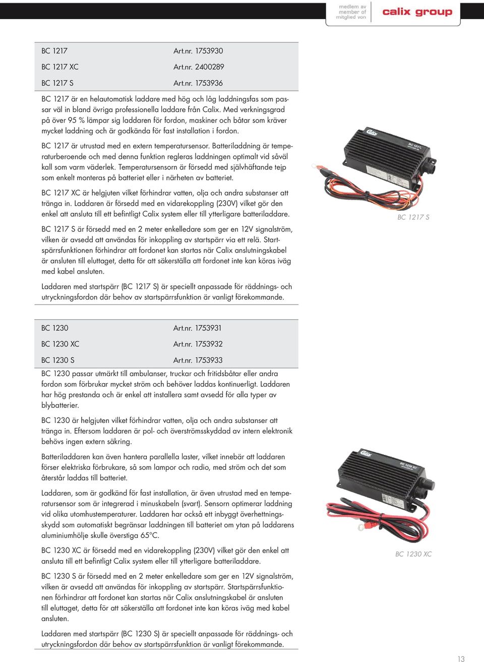 BC 1217 är utrustad med en extern temperatursensor. Batteriladdning är temperaturberoende och med denna funktion regleras laddningen optimalt vid såväl kall som varm väderlek.