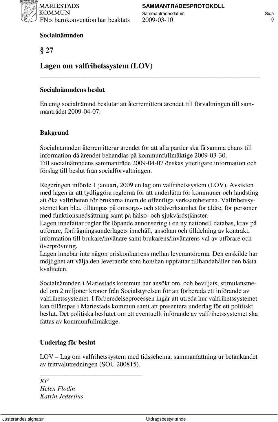 Till socialnämndens sammanträde 2009-04-07 önskas ytterligare information och förslag till beslut från socialförvaltningen. Regeringen införde 1 januari, 2009 en lag om valfrihetssystem (LOV).