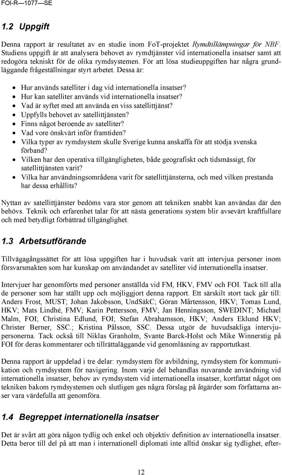 För att lösa studieuppgiften har några grundläggande frågeställningar styrt arbetet. Dessa är: Hur används satelliter i dag vid internationella insatser?