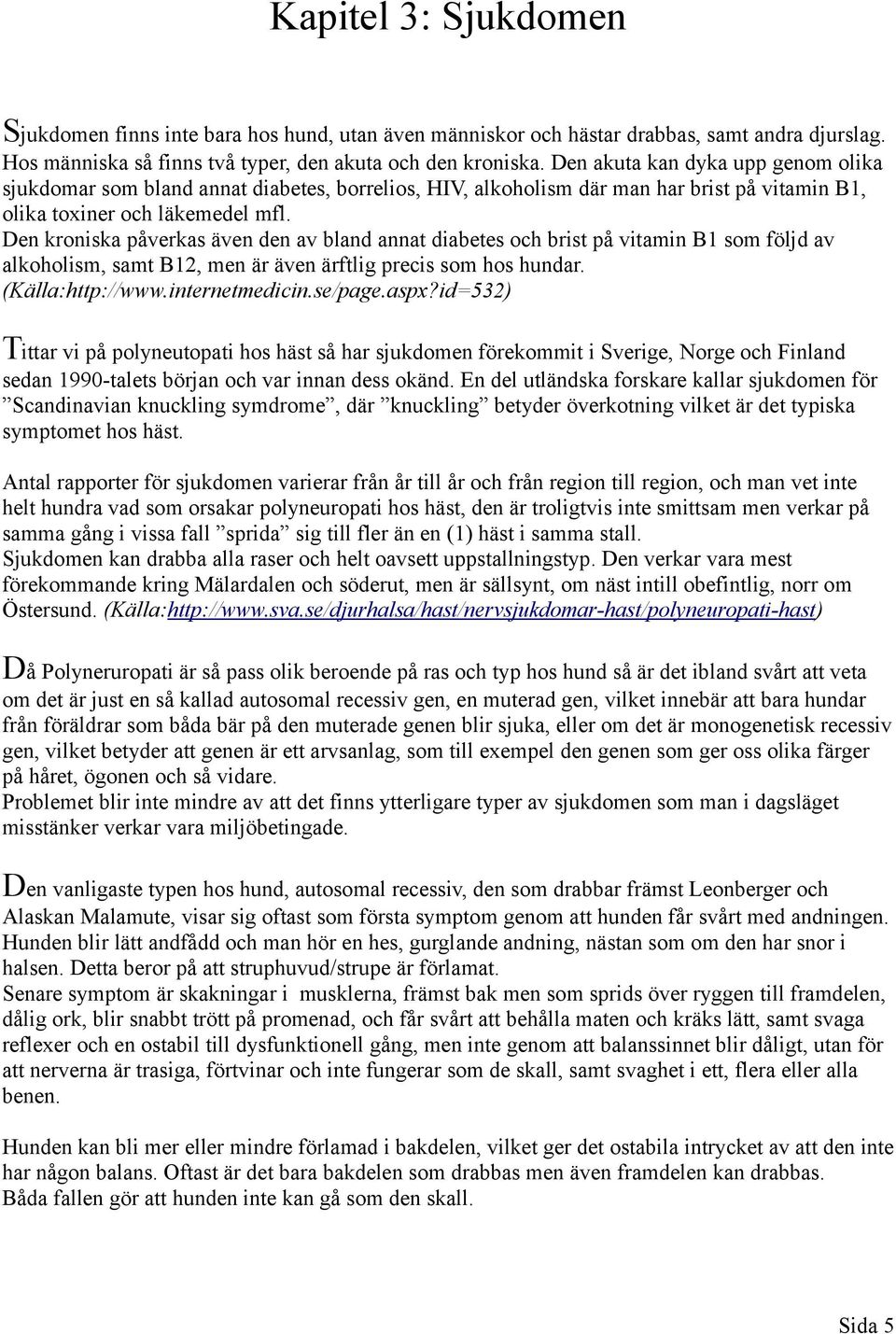 Den kroniska påverkas även den av bland annat diabetes och brist på vitamin B1 som följd av alkoholism, samt B12, men är även ärftlig precis som hos hundar. (Källa:http://www.internetmedicin.se/page.