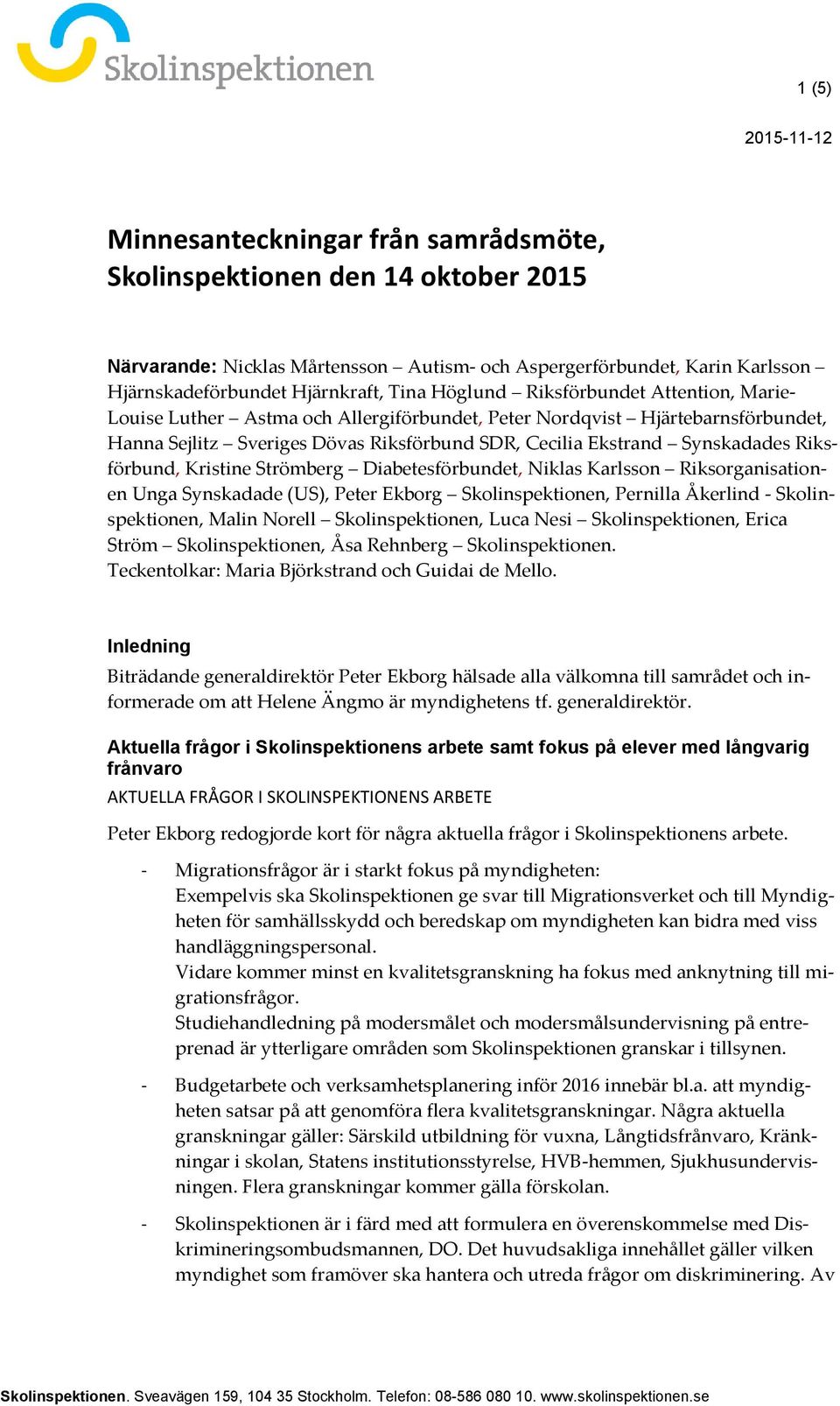 Synskadades Riksförbund, Kristine Strömberg Diabetesförbundet, Niklas Karlsson Riksorganisationen Unga Synskadade (US), Peter Ekborg Skolinspektionen, Pernilla Åkerlind - Skolinspektionen, Malin