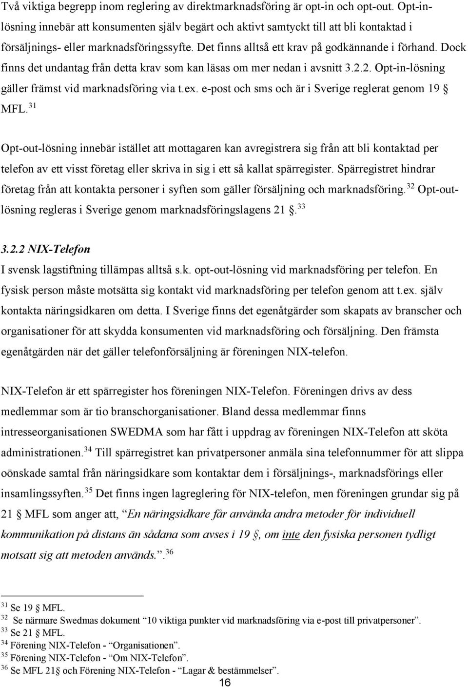 Dock finns det undantag från detta krav som kan läsas om mer nedan i avsnitt 3.2.2. Opt-in-lösning gäller främst vid marknadsföring via t.ex. e-post och sms och är i Sverige reglerat genom 19 MFL.