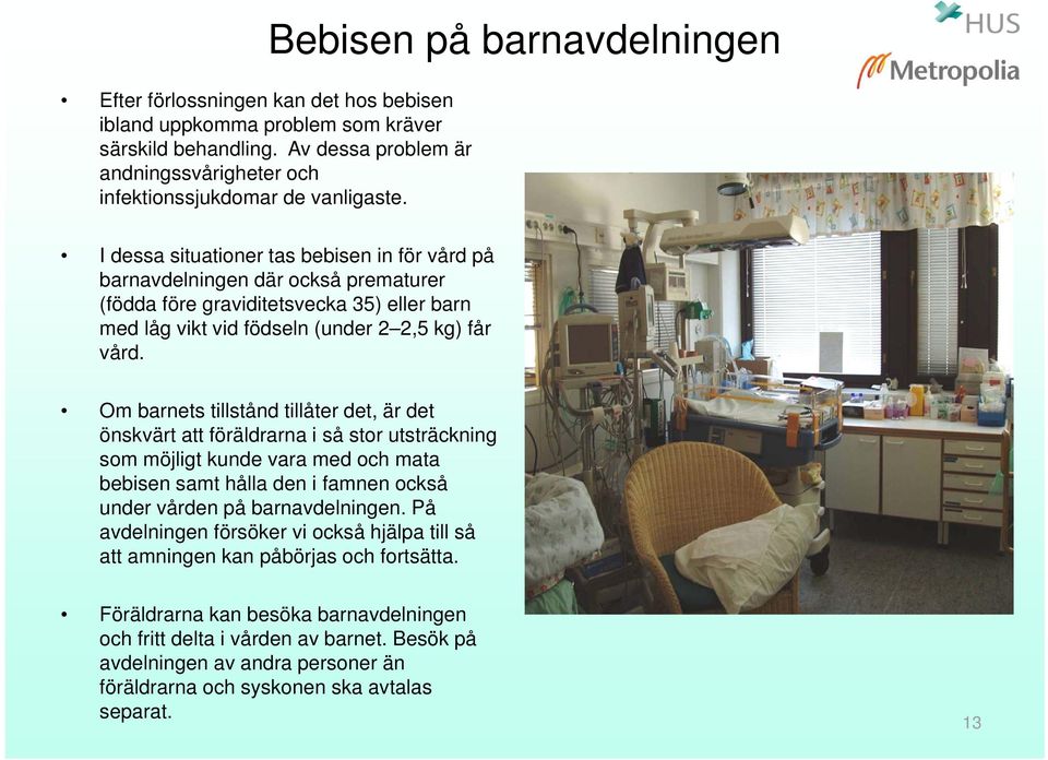 I dessa situationer tas bebisen in för vård på barnavdelningen där också prematurer (födda före graviditetsvecka 35) eller barn med låg vikt vid födseln (under 2 2,5 kg) får vård.