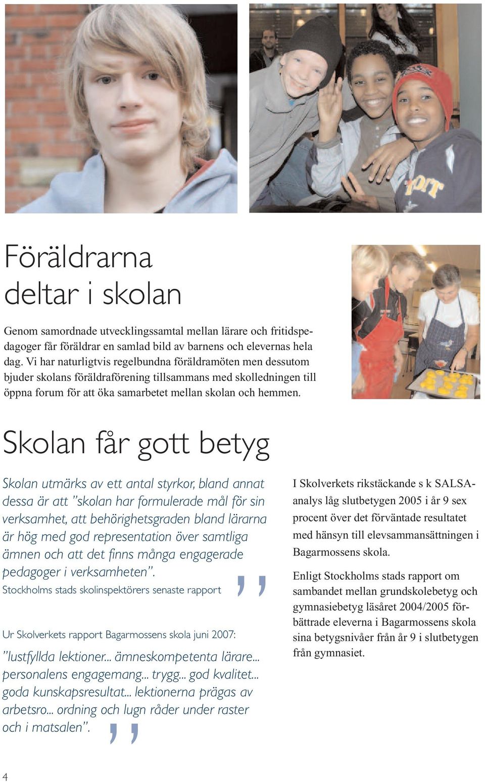 Skolan får gott betyg Skolan utmärks av ett antal styrkor, bland annat dessa är att skolan har formulerade mål för sin verksamhet, att behörighetsgraden bland lärarna är hög med god representation