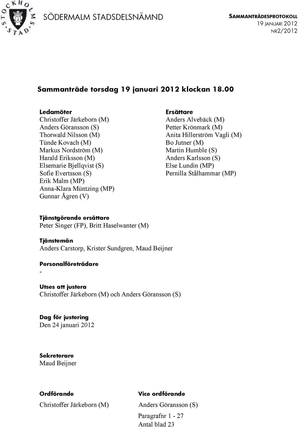 Anna-Klara Müntzing (MP) Gunnar Ågren (V) Ersättare Anders Alvebäck (M) Petter Krönmark (M) Anita Hillerström Vagli (M) Bo Jutner (M) Martin Humble (S) Anders Karlsson (S) Else Lundin (MP) Pernilla
