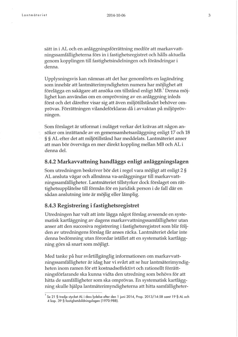 Upplysningsvis kan nämnas att det har genomförts en lagändring som innebär att lantmäterimyndigheten numera har möjlighet att förelägga en sakägare att ansöka om tillstånd enligt MB.