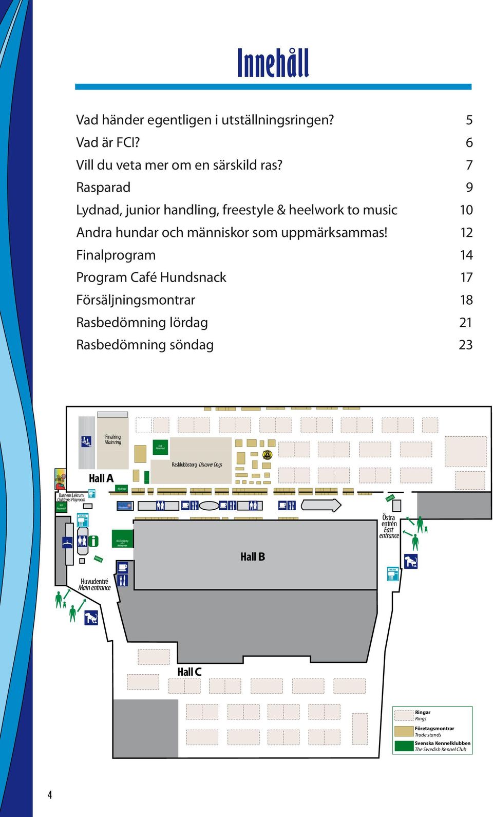 12 Finalprogram 14 Program Café Hundsnack 17 Försäljningsmontrar 18 Rasbedömning lördag 21 Rasbedömning söndag 23 Finalring Main ring Café Hundsnack Hall A