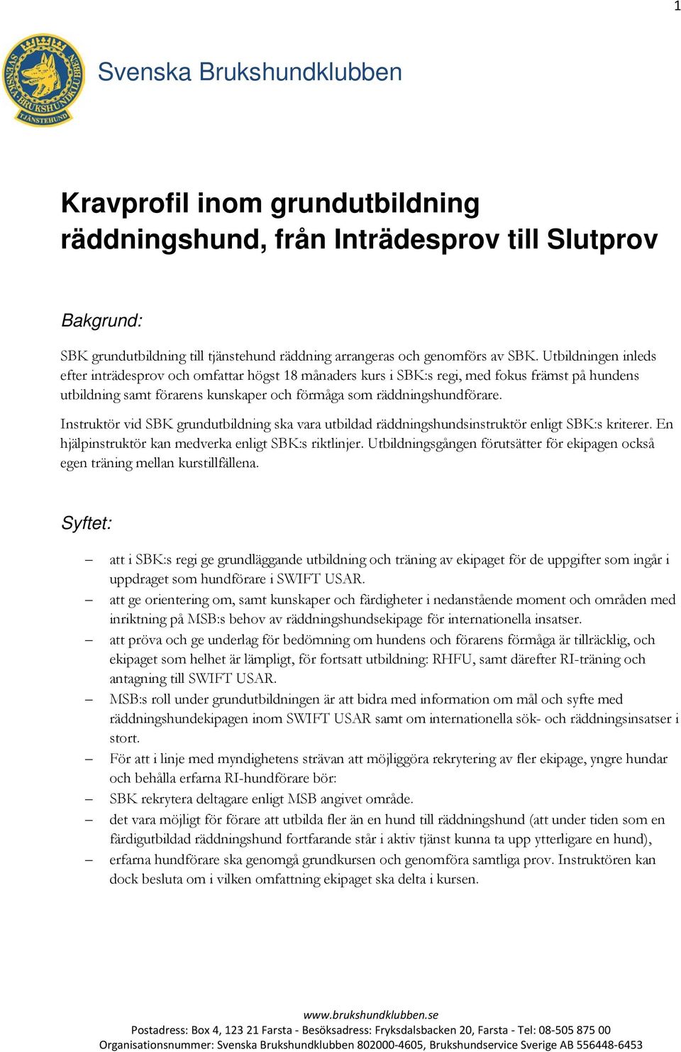 Instruktör vid SBK grundutbildning ska vara utbildad räddningshundsinstruktör enligt SBK:s kriterer. En hjälpinstruktör kan medverka enligt SBK:s riktlinjer.