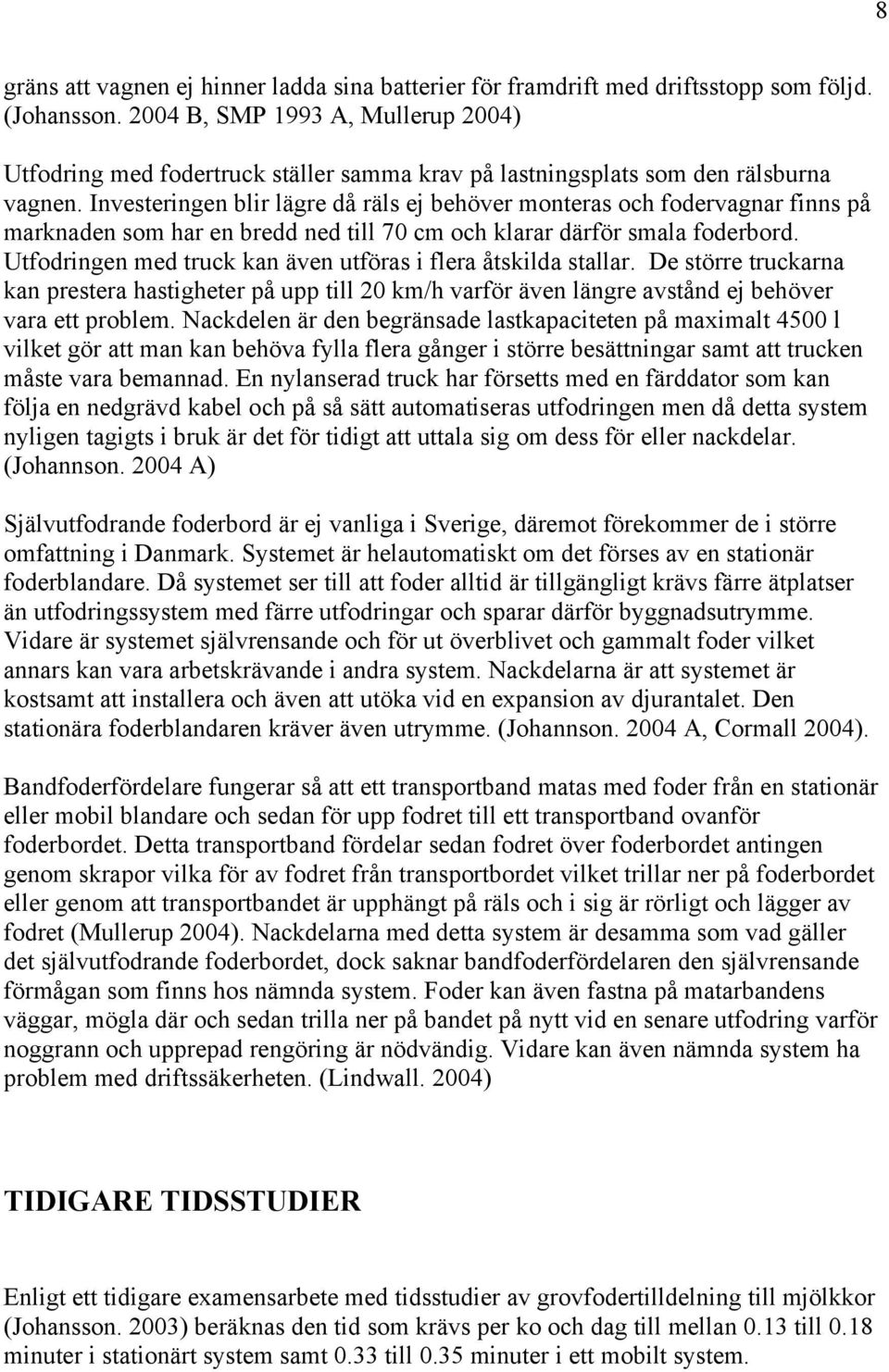 Investeringen blir lägre då räls ej behöver monteras och fodervagnar finns på marknaden som har en bredd ned till 70 cm och klarar därför smala foderbord.