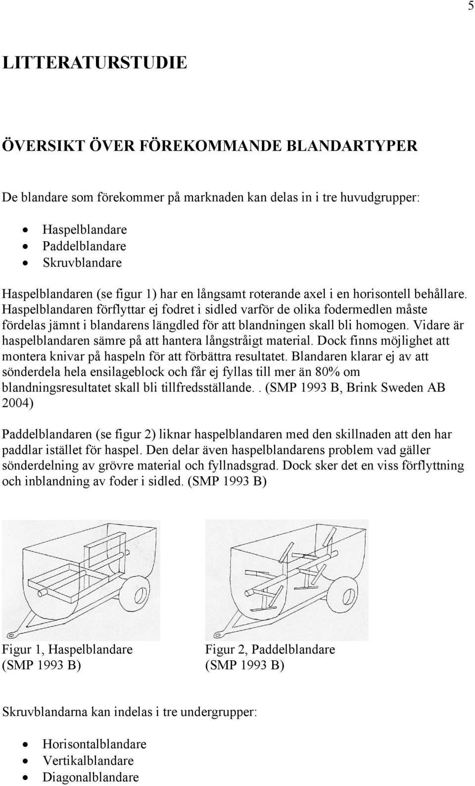 Haspelblandaren förflyttar ej fodret i sidled varför de olika fodermedlen måste fördelas jämnt i blandarens längdled för att blandningen skall bli homogen.