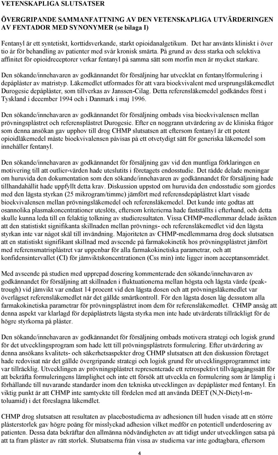 På grund av dess starka och selektiva affinitet för opioidreceptorer verkar fentanyl på samma sätt som morfin men är mycket starkare.