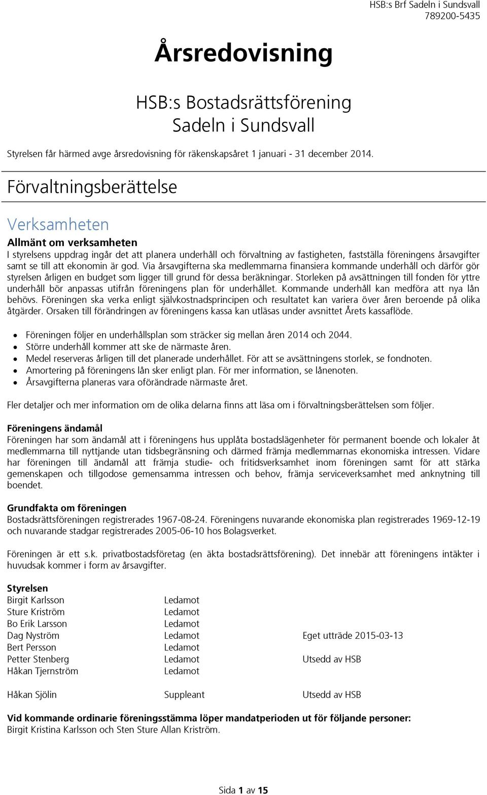 ekonomin är god. Via årsavgifterna ska medlemmarna finansiera kommande underhåll och därför gör styrelsen årligen en budget som ligger till grund för dessa beräkningar.