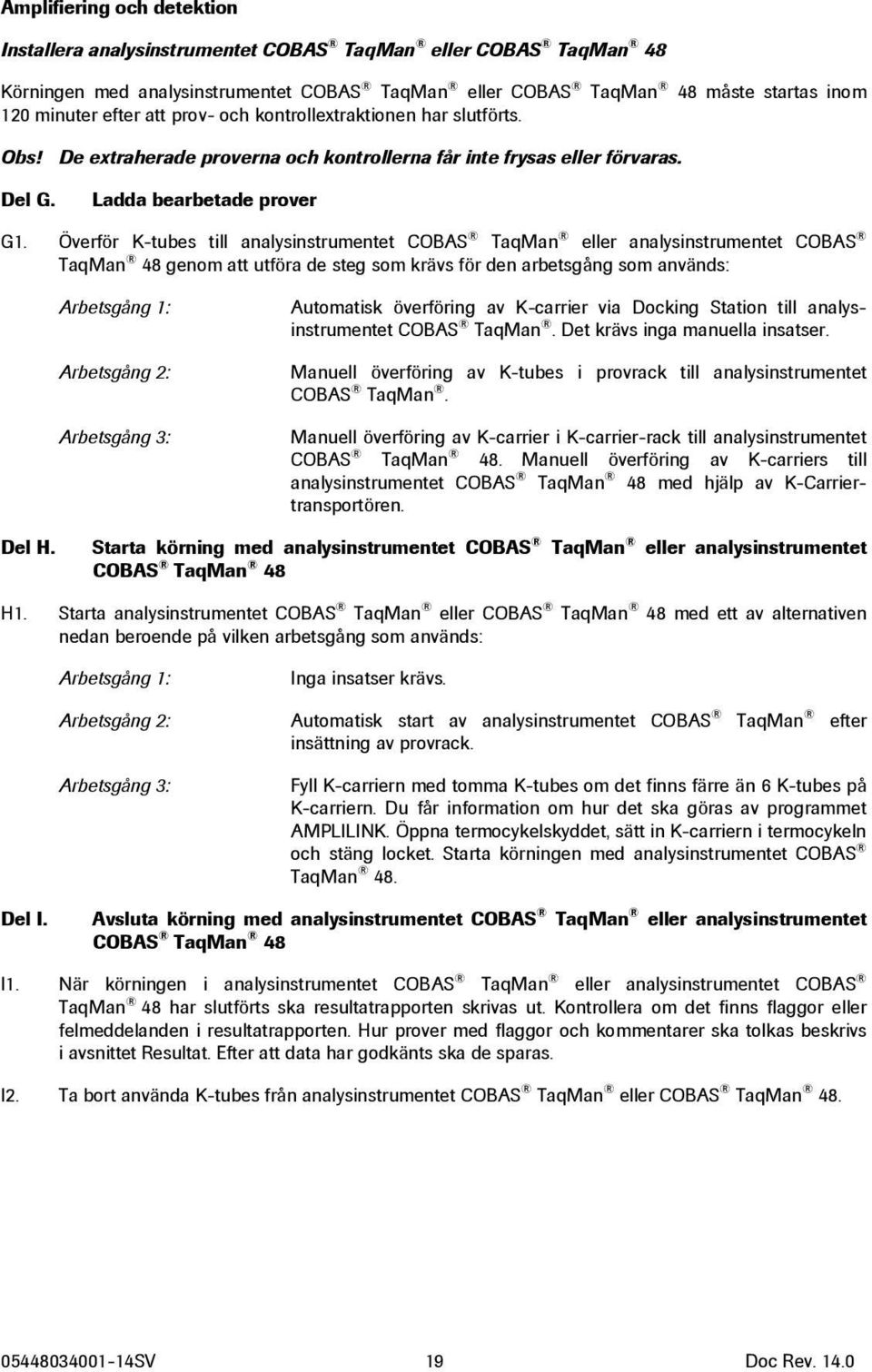Överför K-tubes till analysinstrumentet COBAS TaqMan eller analysinstrumentet COBAS TaqMan 48 genom att utföra de steg som krävs för den arbetsgång som används: Arbetsgång 1: Arbetsgång 2: Arbetsgång