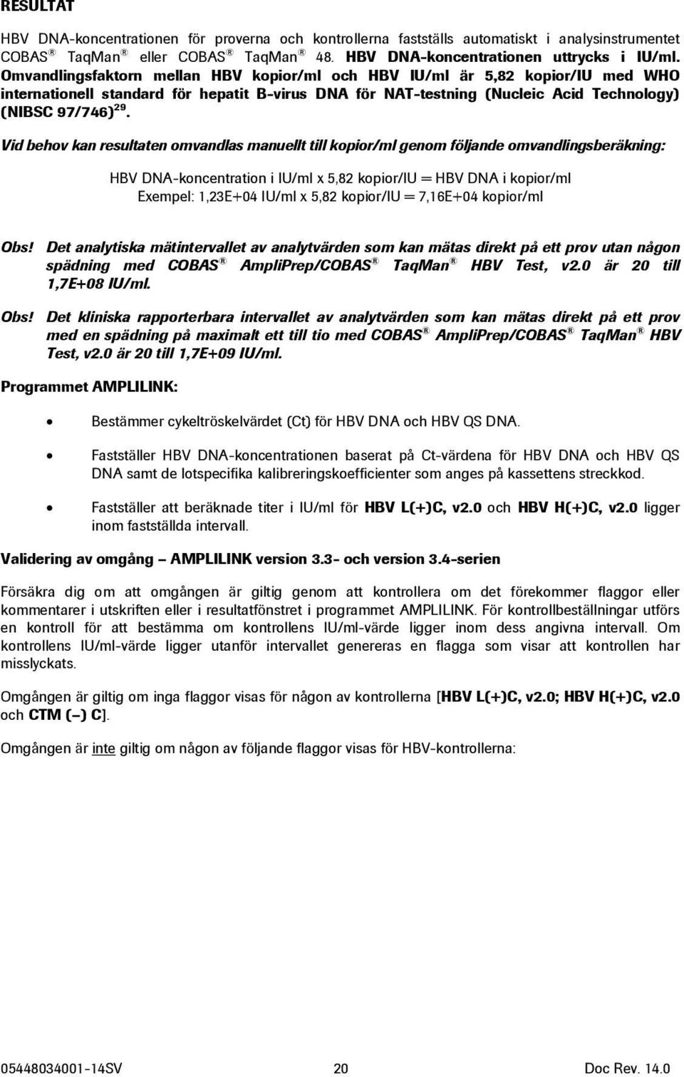 Vid behov kan resultaten omvandlas manuellt till kopior/ml genom följande omvandlingsberäkning: HBV DNA-koncentration i IU/ml x 5,82 kopior/iu = HBV DNA i kopior/ml Exempel: 1,23E+04 IU/ml x 5,82