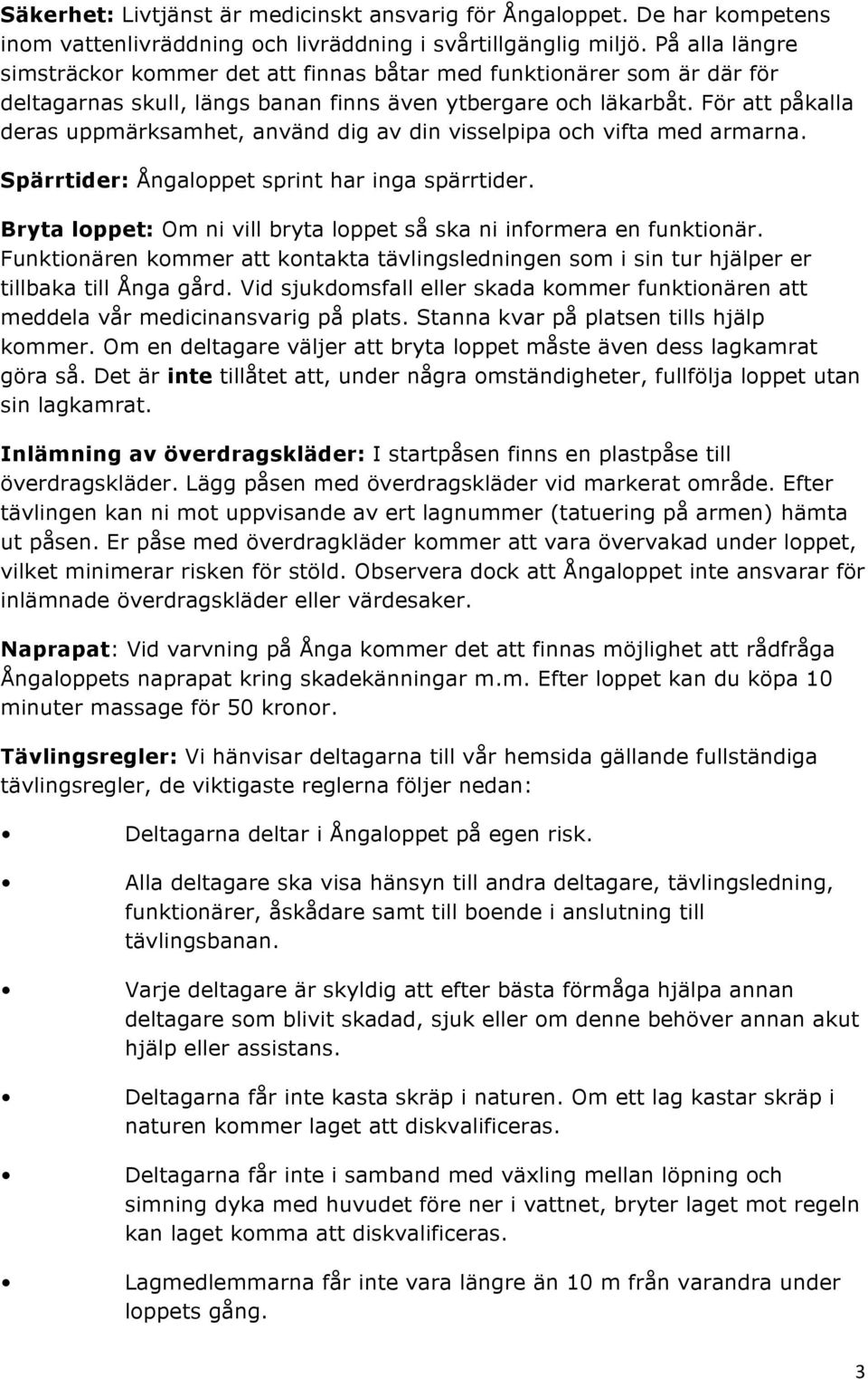 För att påkalla deras uppmärksamhet, använd dig av din visselpipa och vifta med armarna. Spärrtider: Ångaloppet sprint har inga spärrtider.