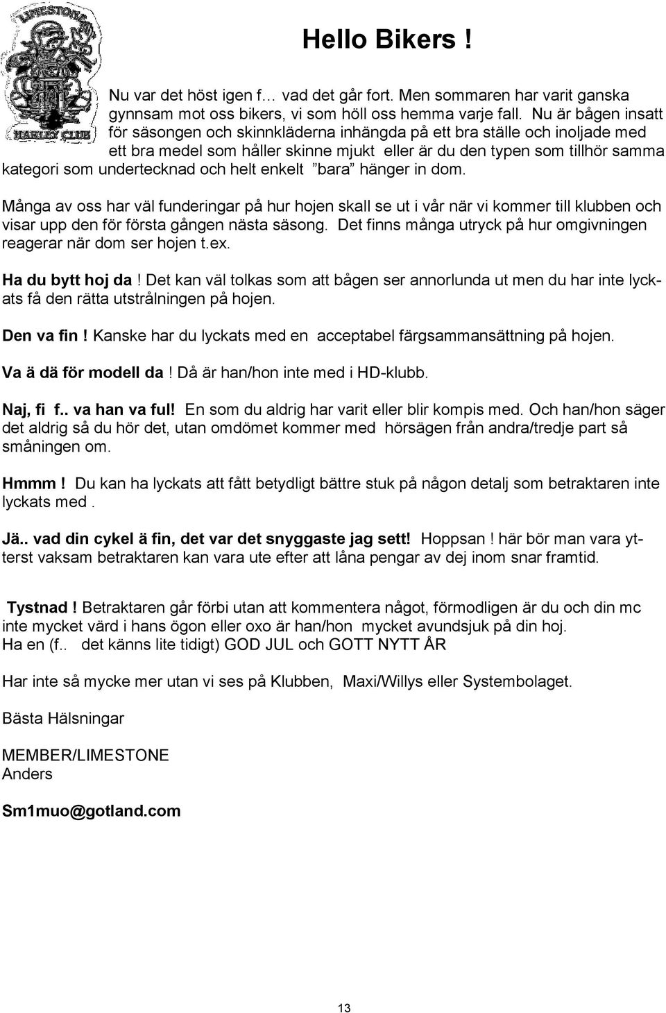 och helt enkelt bara hänger in dom. Många av oss har väl funderingar på hur hojen skall se ut i vår när vi kommer till klubben och visar upp den för första gången nästa säsong.