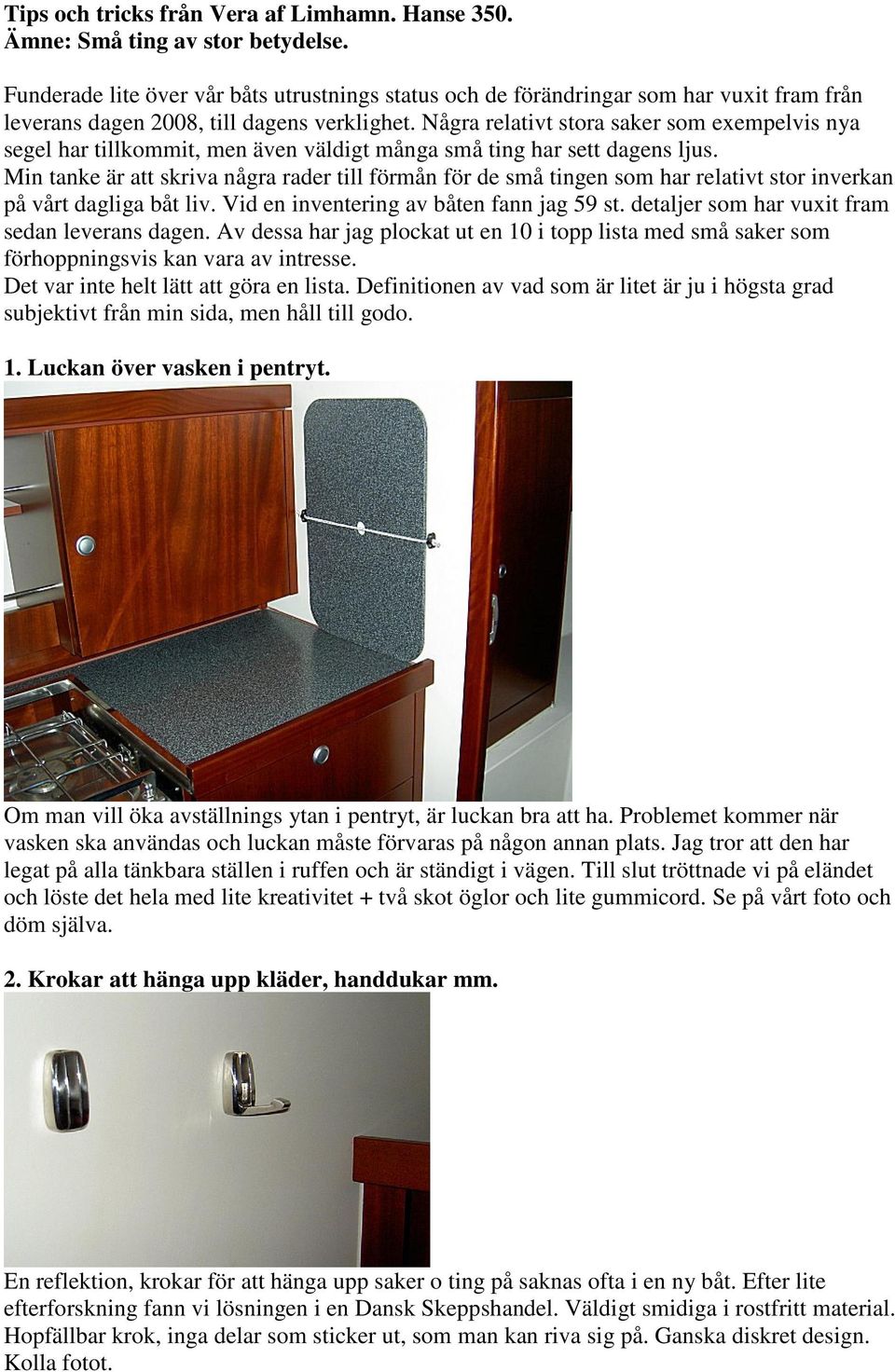 Några relativt stora saker som exempelvis nya segel har tillkommit, men även väldigt många små ting har sett dagens ljus.