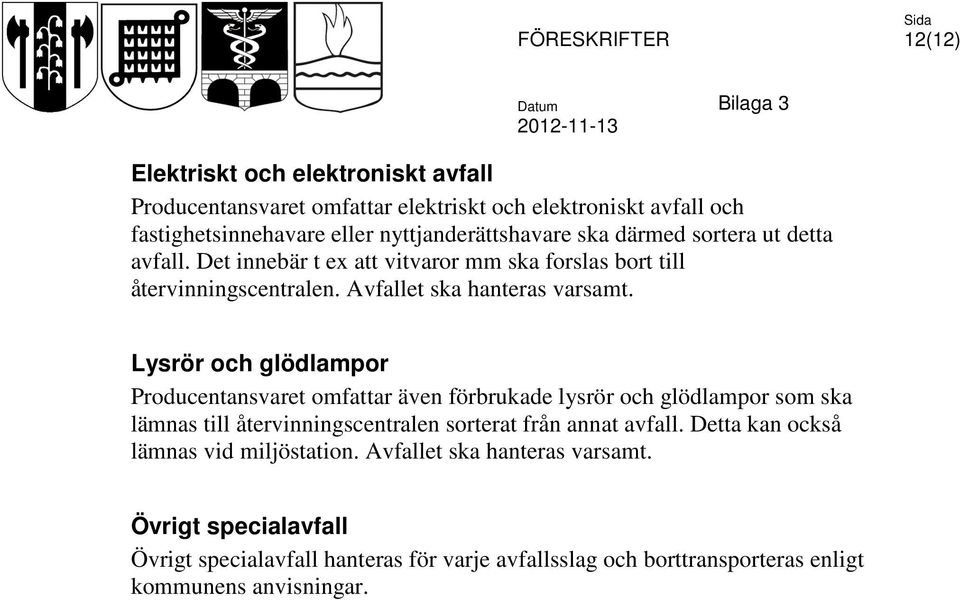Lysrör och glödlampor Producentansvaret omfattar även förbrukade lysrör och glödlampor som ska lämnas till återvinningscentralen sorterat från annat avfall.