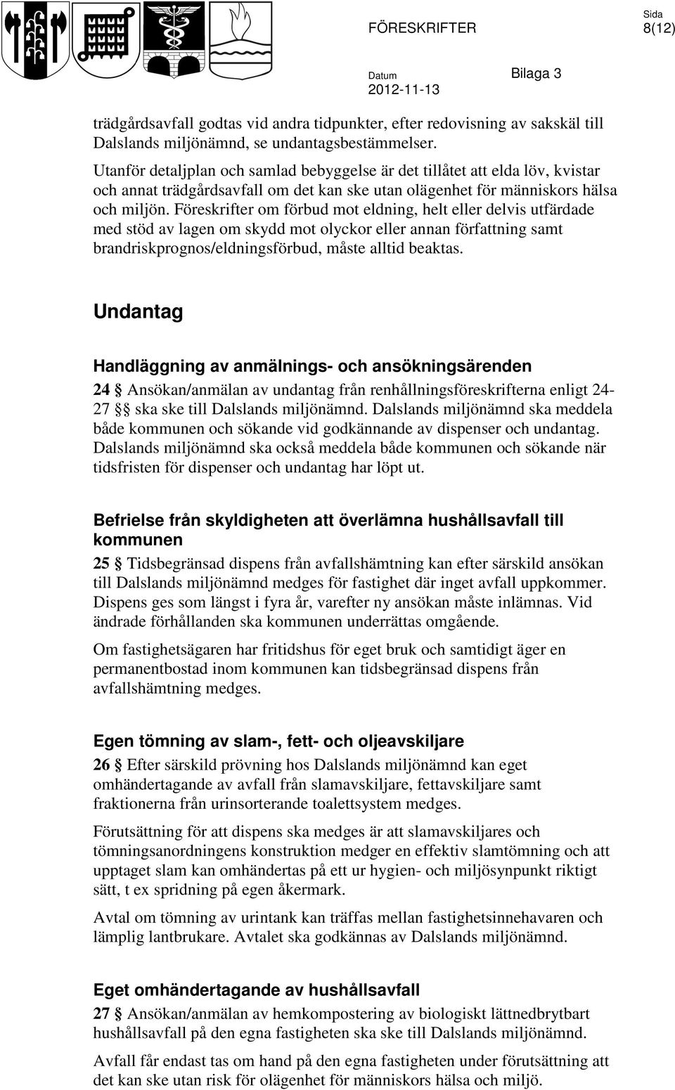 Föreskrifter om förbud mot eldning, helt eller delvis utfärdade med stöd av lagen om skydd mot olyckor eller annan författning samt brandriskprognos/eldningsförbud, måste alltid beaktas.