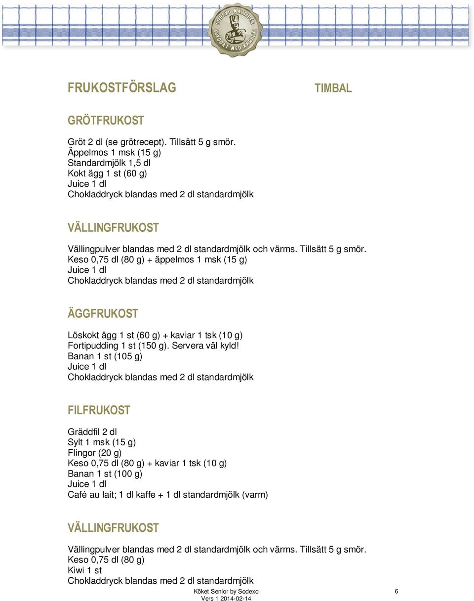 Keso 0,75 dl (80 g) + äppelmos 1 msk (15 g) Chokladdryck blandas med 2 dl standardmjölk ÄGGFRUKOST Löskokt ägg 1 st (60 g) + kaviar 1 tsk (10 g) Fortipudding 1 st (150 g). Servera väl kyld!