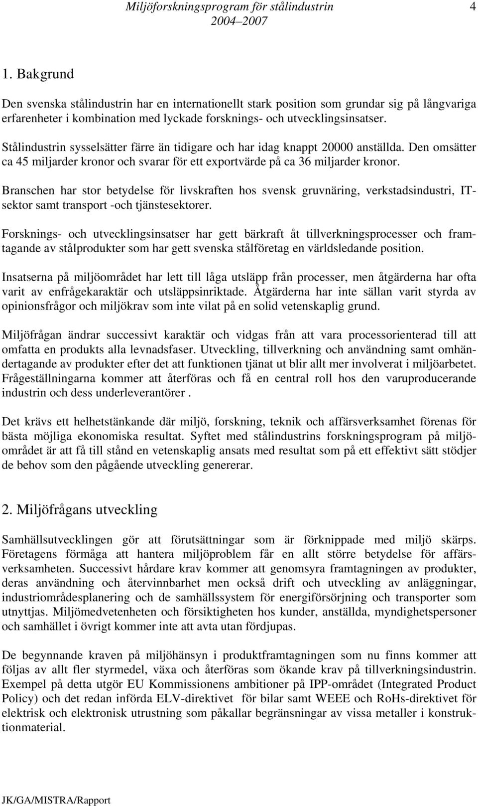 Branschen har stor betydelse för livskraften hos svensk gruvnäring, verkstadsindustri, ITsektor samt transport -och tjänstesektorer.