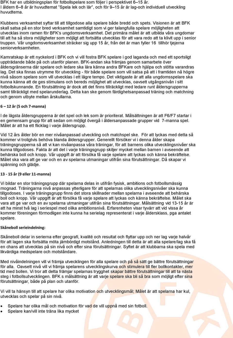 Visionen är att BFK skall satsa på en stor bred verksamhet samtidigt som vi ger talangfulla spelare möjligheten att utvecklas inom ramen för BFK s ungdomsverksamhet.