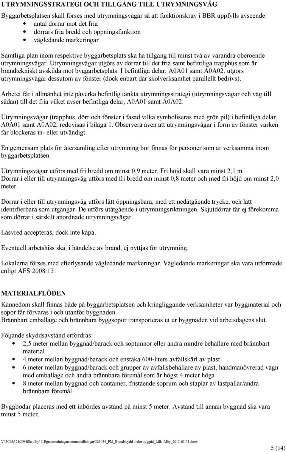 Utrymningsvägar utgörs av dörrar till det fria samt befintliga trapphus som är brandtekniskt avskilda mot byggarbetsplats.