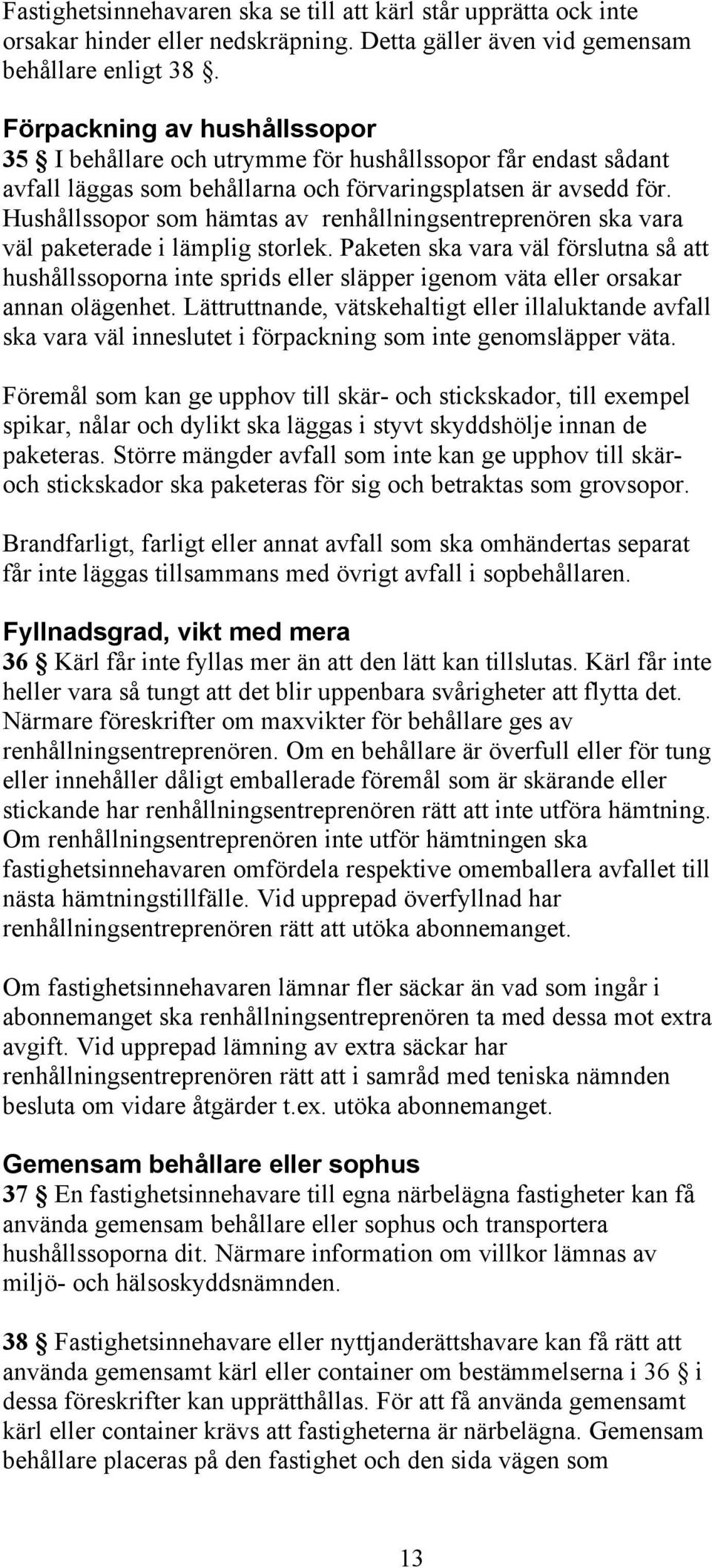 Hushållssopor som hämtas av renhållningsentreprenören ska vara väl paketerade i lämplig storlek.