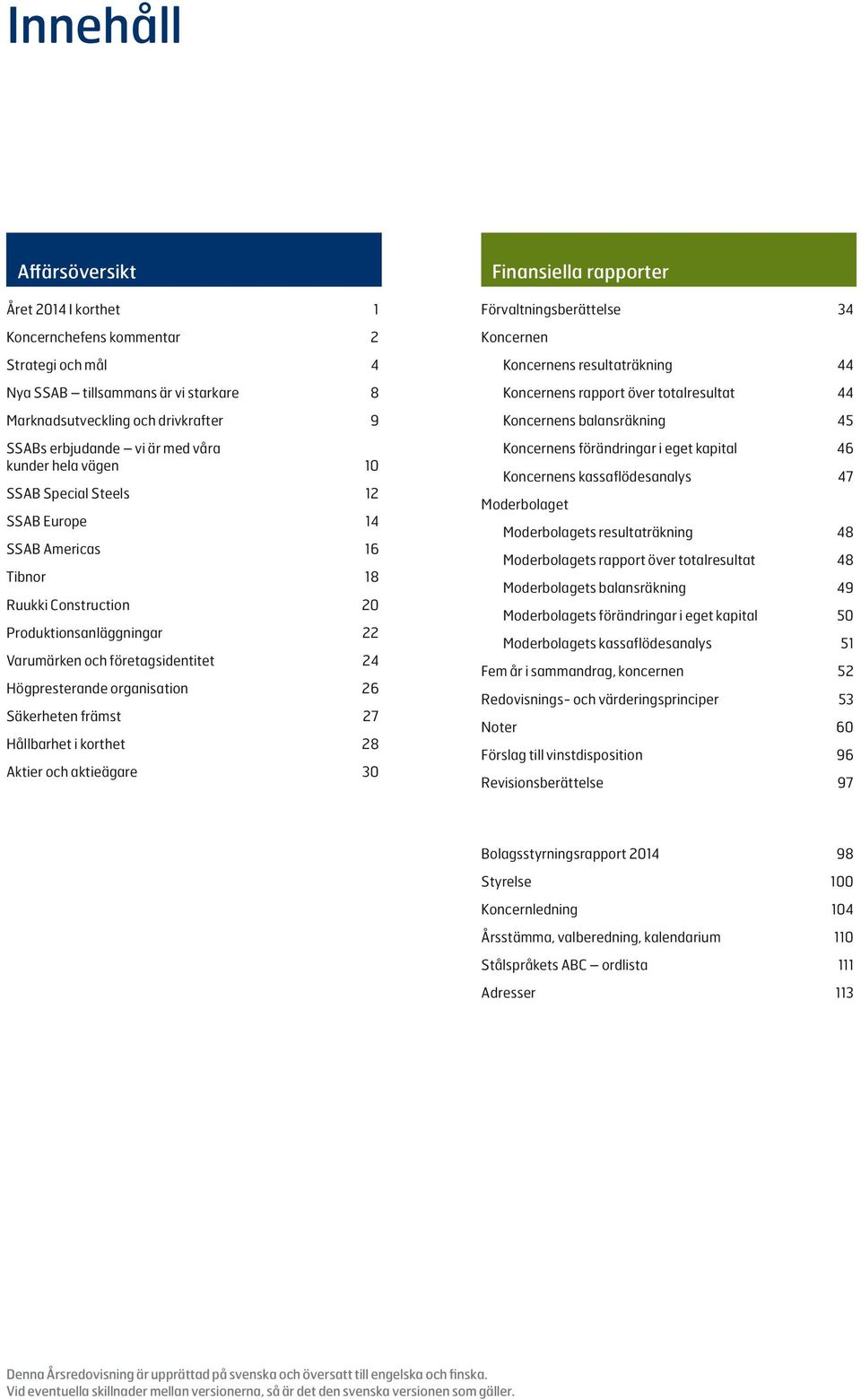 26 Säkerheten främst 27 Hållbarhet i korthet 28 Aktier och aktieägare 30 Finansiella rapporter Förvaltningsberättelse 34 Koncernen Koncernens resultaträkning 44 Koncernens rapport över totalresultat