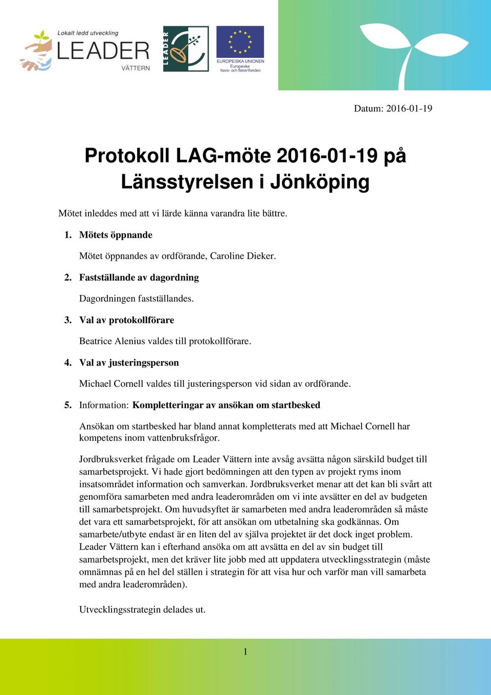 Information: Kompletteringar av ansökan om startbesked Ansökan om startbesked har bland annat kompletterats med att Michael Cornell har kompetens inom vattenbruksfrågor.