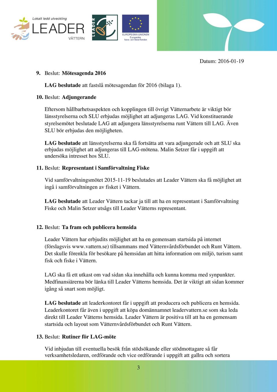 Vid konstituerande styrelsemötet beslutade LAG att adjungera länsstyrelserna runt Vättern till LAG. Även SLU bör erbjudas den möjligheten.