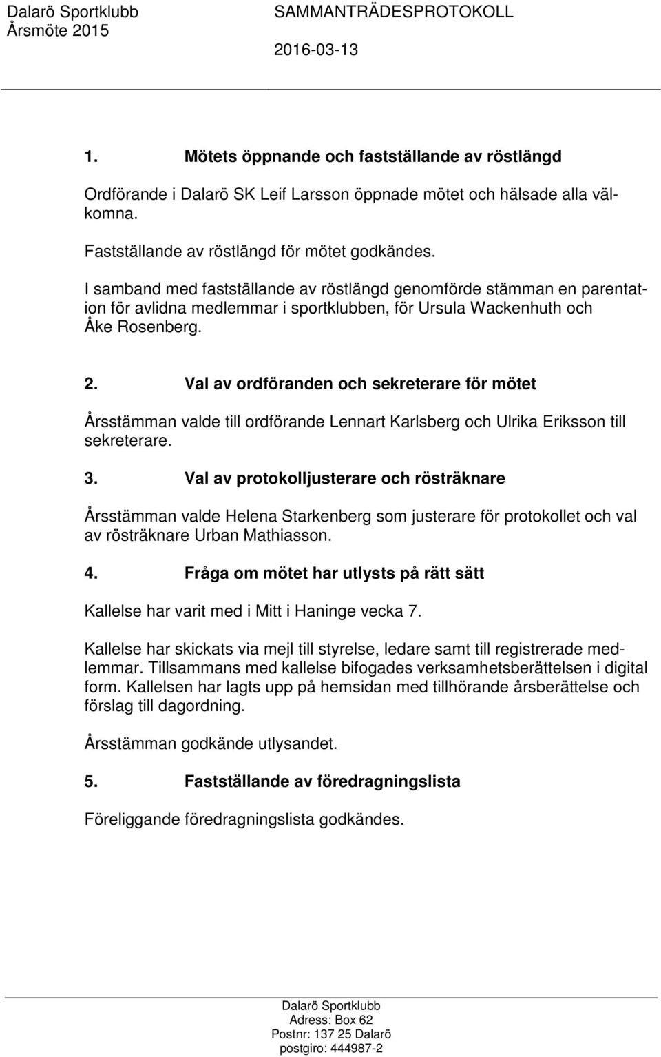 Val av ordföranden och sekreterare för mötet Årsstämman valde till ordförande Lennart Karlsberg och Ulrika Eriksson till sekreterare. 3.