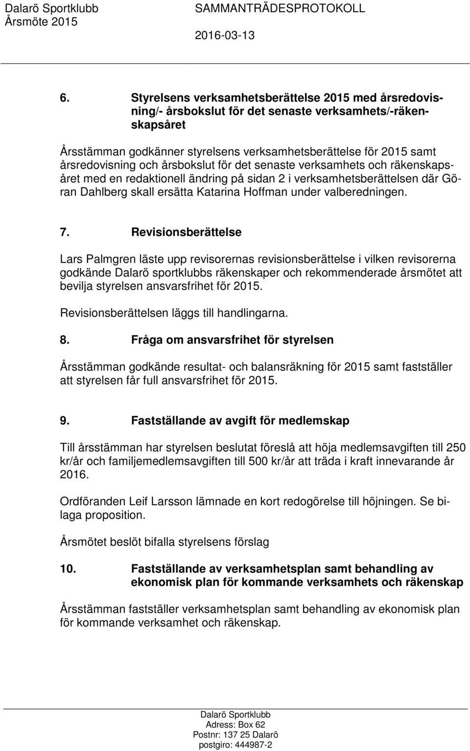 Revisionsberättelse Lars Palmgren läste upp revisorernas revisionsberättelse i vilken revisorerna godkände Dalarö sportklubbs räkenskaper och rekommenderade årsmötet att bevilja styrelsen