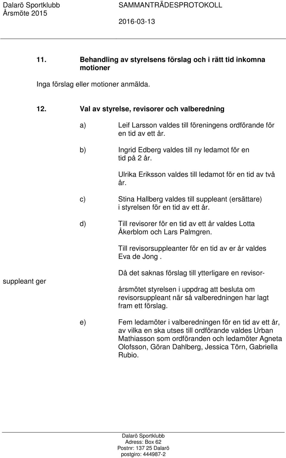 Ulrika Eriksson valdes till ledamot för en tid av två år. c) Stina Hallberg valdes till suppleant (ersättare) i styrelsen för en tid av ett år.