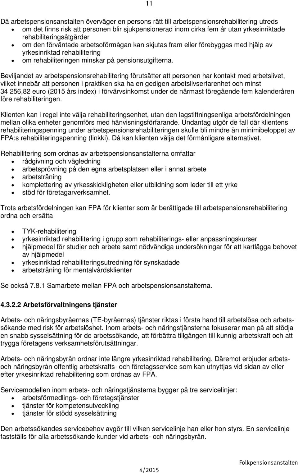 11 Beviljandet av arbetspensionsrehabilitering förutsätter att personen har kontakt med arbetslivet, vilket innebär att personen i praktiken ska ha en gedigen arbetslivserfarenhet och minst 34 256,82