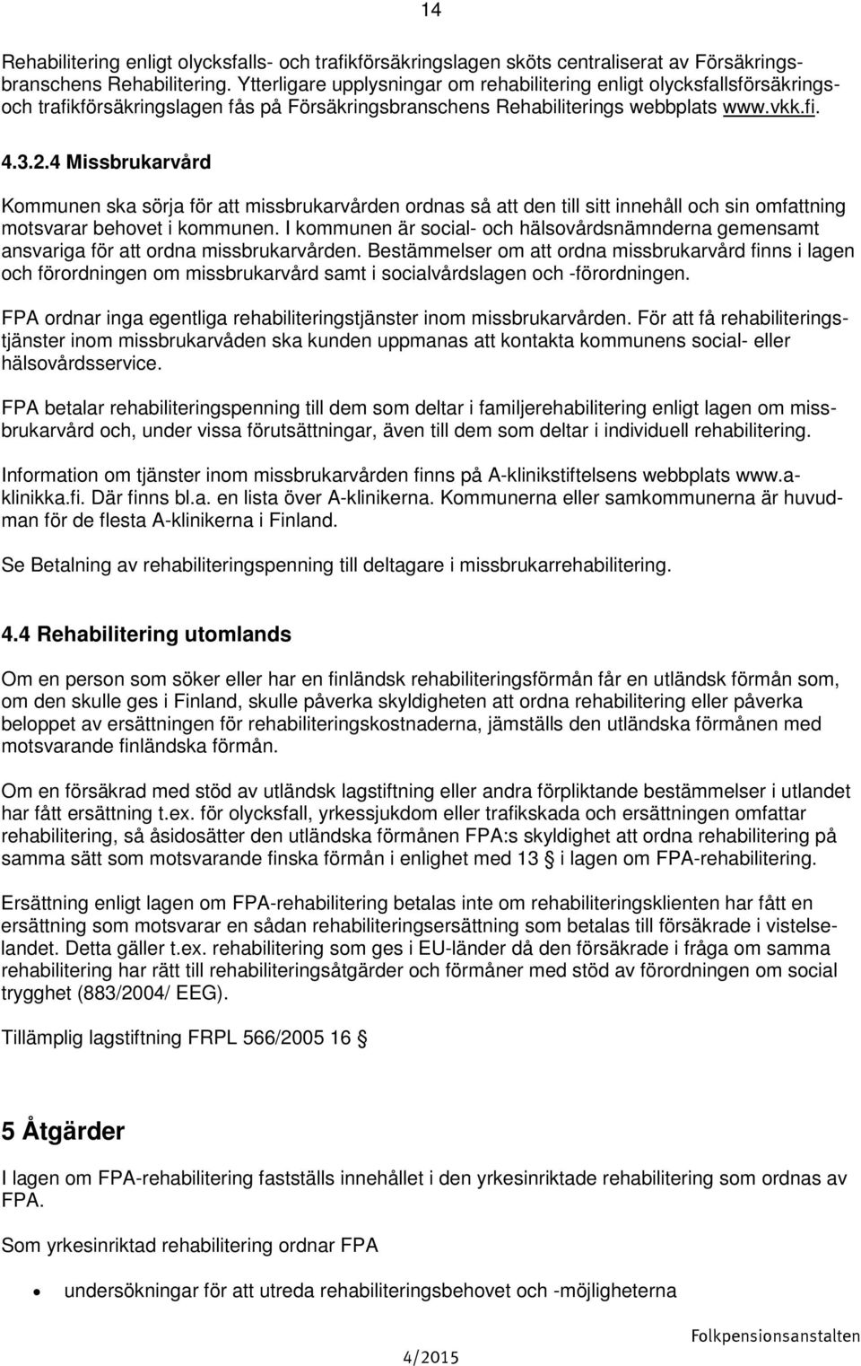 4 Missbrukarvård Kommunen ska sörja för att missbrukarvården ordnas så att den till sitt innehåll och sin omfattning motsvarar behovet i kommunen.