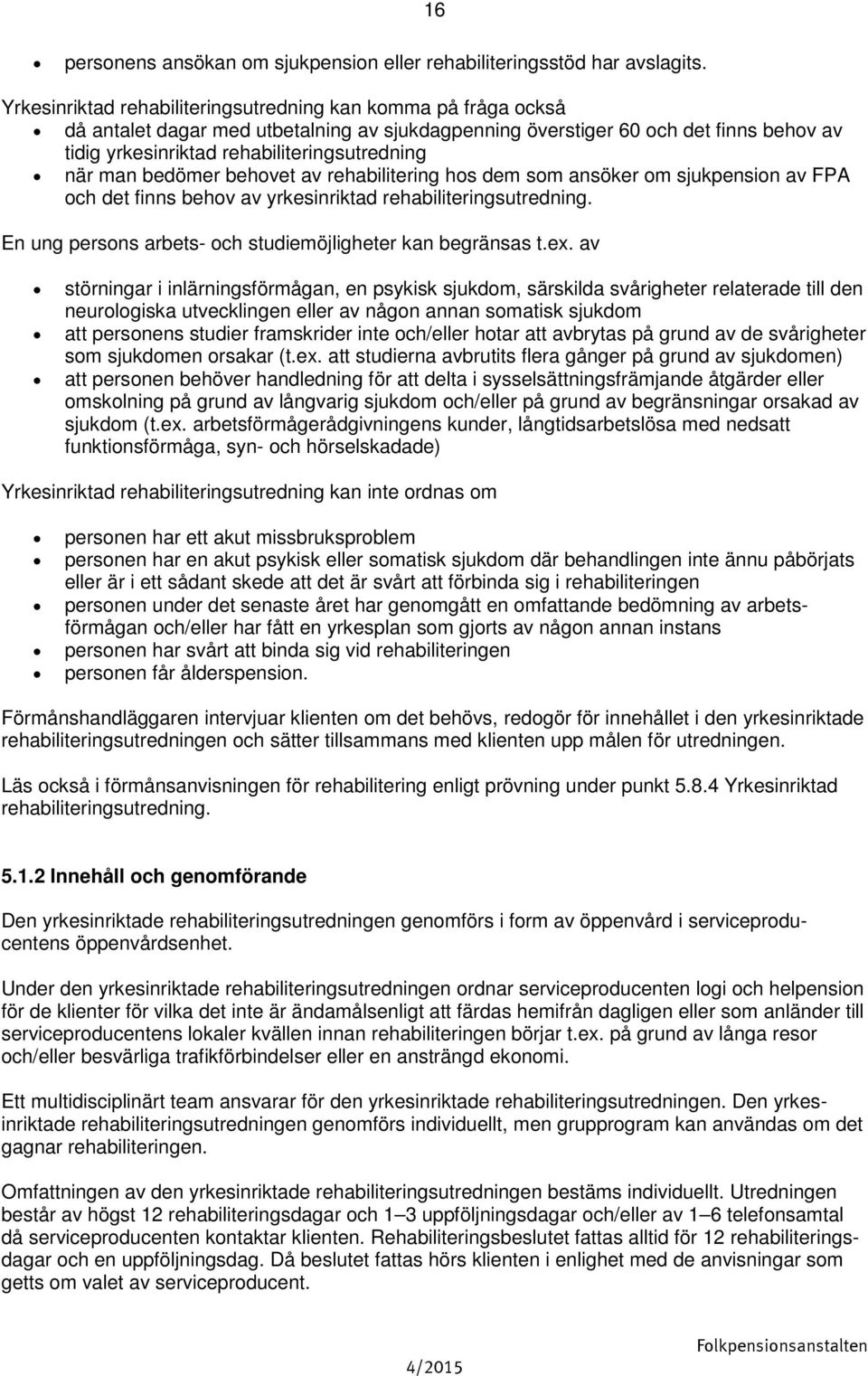 när man bedömer behovet av rehabilitering hos dem som ansöker om sjukpension av FPA och det finns behov av yrkesinriktad rehabiliteringsutredning.