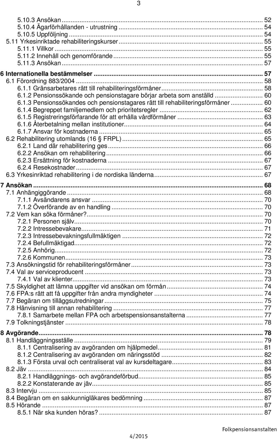 .. 60 6.1.4 Begreppet familjemedlem och prioritetsregler... 62 6.1.5 Registreringsförfarande för att erhålla vårdförmåner... 63 6.1.6 Återbetalning mellan institutioner... 64 6.1.7 Ansvar för kostnaderna.