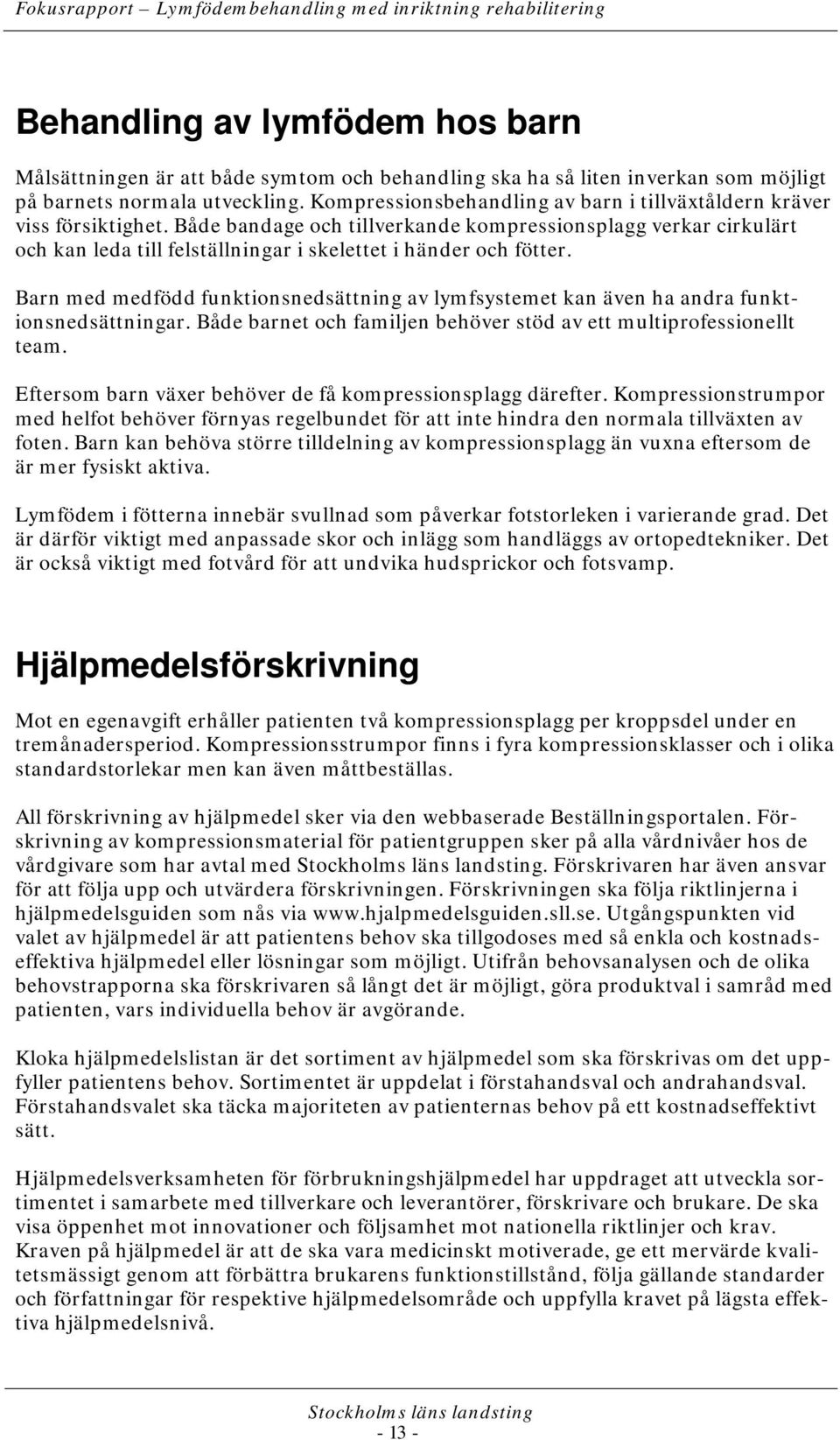 Både bandage och tillverkande kompressionsplagg verkar cirkulärt och kan leda till felställningar i skelettet i händer och fötter.