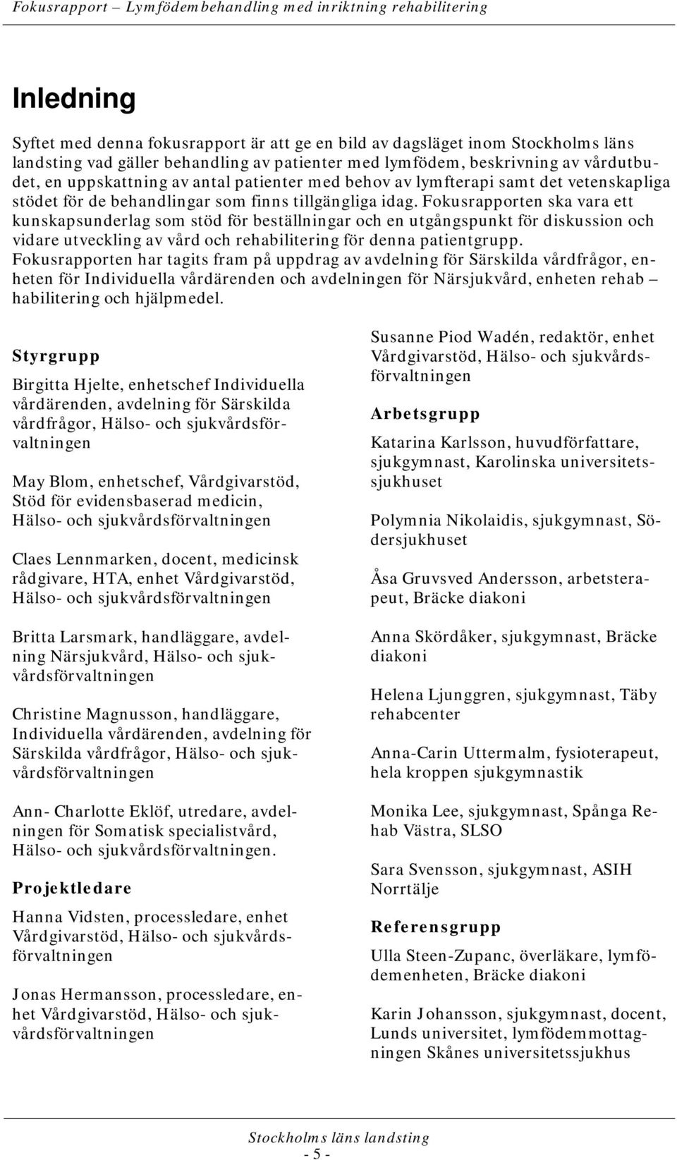 Fokusrapporten ska vara ett kunskapsunderlag som stöd för beställningar och en utgångspunkt för diskussion och vidare utveckling av vård och rehabilitering för denna patientgrupp.