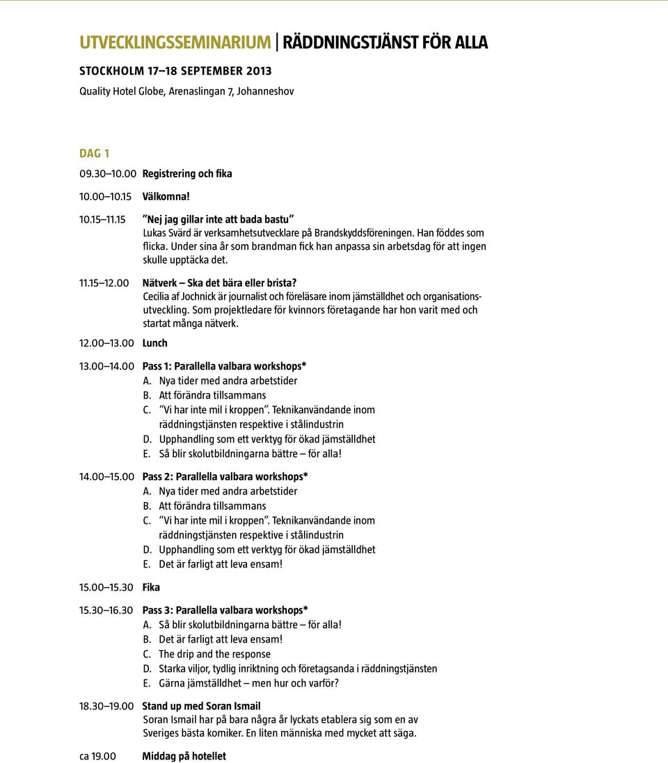 Under sina år som brandman fick han anpassa sin arbetsdag för att ingen skulle upptäcka det. 11.15 12.00 Nätverk Ska det bära eller brista?