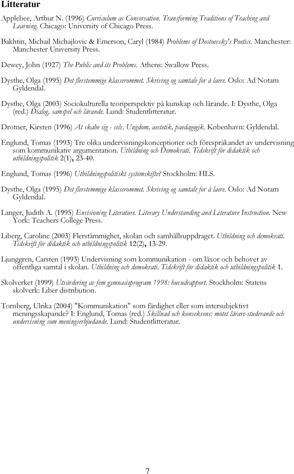 Dysthe, Olga (1995) Det flerstemmige klasserommet. Skriving og samtale for å laere. Oslo: Ad Notam Gyldendal. Dysthe, Olga (2003) Sociokulturella teoriperspektiv på kunskap och lärande.
