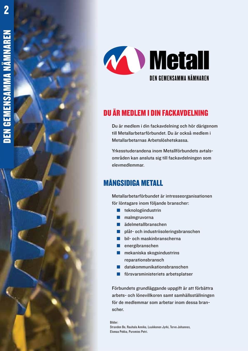 MÅNGSIDIGA METALL Metallarbetarförbundet är intresseorganisationen för löntagare inom följande branscher: teknologiindustrin malmgruvorna ädelmetallbranschen plåt- och industriisoleringsbranschen