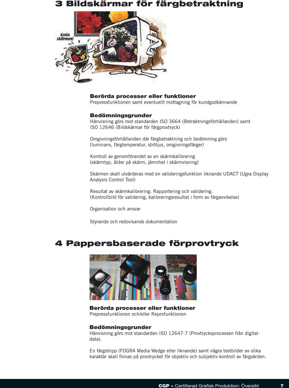 på skärm, jämnhet i skärmvisning) Skärmen skall utvärderas med en valideringsfunktion liknande UDACT (Ugra Display Analysis Control Tool) Resultat av skärmkalibrering. Rapportering och validering.