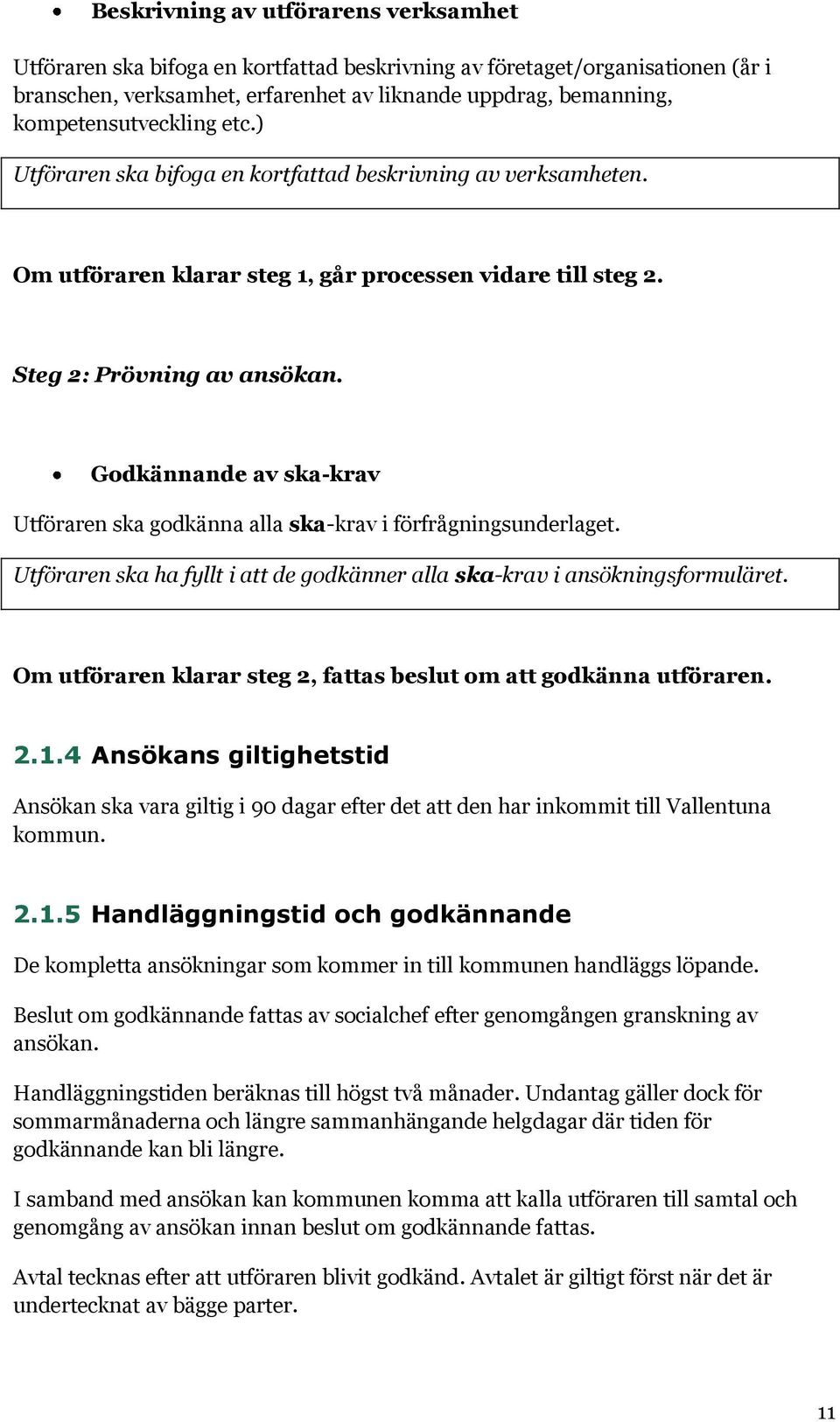 Godkännande av ska-krav Utföraren ska godkänna alla ska-krav i förfrågningsunderlaget. Utföraren ska ha fyllt i att de godkänner alla ska-krav i ansökningsformuläret.